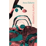 Păm&acirc;ntul Plath - Anca Zaharia