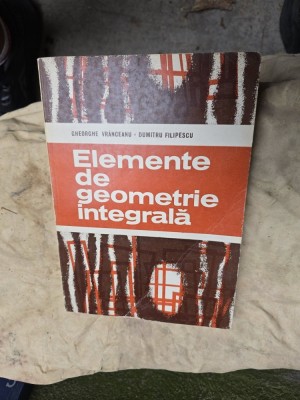 Elemente de geometrie integrală - Gheorghe Vr&amp;acirc;nceanu, Dumitru Filipescu foto