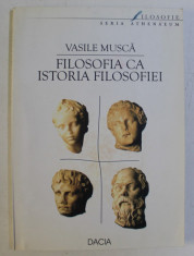 FILOSOFIA CA ISTORIA FILOSOFIEI , VOLUMUL I de VASILE MUSCA , 2002 foto