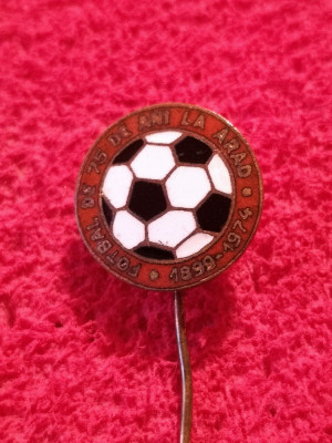 insigna fotbal - &amp;quot;75 de ani de fotbal la ARAD&amp;quot; 1899/1974 foto