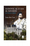 Ludovic al II-lea al Bavariei sau Regele nebun - Paperback brosat - Jean des Cars - Trei