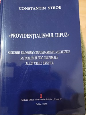 Constantin Stroe - &amp;bdquo;Providențialismul difuz&amp;rdquo;. Sistemul filosofic cu fundamente metafizice și finalități etic-culturale al lui Vasile Băncilă foto