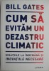 Cum sa evitam un dezastru climatic. Solutiile la indemana si inovatiile necesare &ndash; Bill Gates (cateva sublinieri)