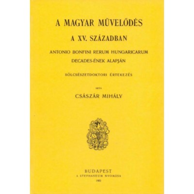 Magyar művelőd&amp;eacute;s a XV. sz&amp;aacute;zadban - Antonio Bonfini Rerum Hungaricarum decades-&amp;eacute;nek alapj&amp;aacute;n - Cs&amp;aacute;sz&amp;aacute;r Mih&amp;aacute;ly foto