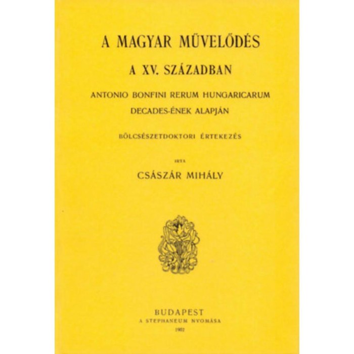 Magyar művelőd&eacute;s a XV. sz&aacute;zadban - Antonio Bonfini Rerum Hungaricarum decades-&eacute;nek alapj&aacute;n - Cs&aacute;sz&aacute;r Mih&aacute;ly