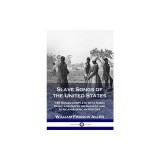 Slave Songs of the United States: 136 Songs Complete with Sheet Music and Notes on Slavery and African-American History
