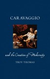 Caravaggio and the Creation of Modernity | Troy Thomas, Reaktion Books