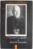 AU MURIT CU GANDUL SI DORUL DE BASARABIA de VASILE TEPORDEI , 1997 , DEDICATIE *