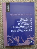 PROTECTIA ALTERNATIVA A COPILULUI PRIN TUTELA IN REGLEMENTAREA ACTUALULUI COD CIVIL ROMAN de ANDREI BOGDAN MURGU , 2025
