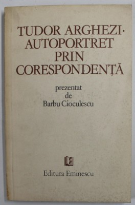 TUDOR ARGHEZI. AUTOPORTRET PRIN CORESPONDENTA prezentat de BARBU CIOCULESCU , 1982 foto