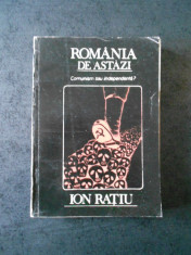 ION RATIU - ROMANIA DE ASTAZI. COMUNISM SI INDEPENDENTA ? foto