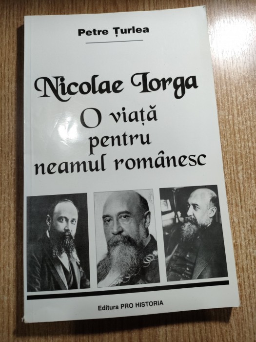 Petre Turlea - Nicolae Iorga. O viata pentru neamul romanesc (Editura Pro Historia, 2001)