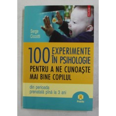 100 EXPERIMENTE IN PSIHOLOGIE PENTRU A NE CUNOASTE MAI BINE COPILUL - DIN PERIOADA PRENATALA PANA LA 3 ANI de SERGE CICCOTTI , 2008