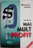 Cum sa faci mai mult profit - Michael K. Lawson - Carte Economie, Afaceri