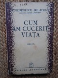 GEORGESCU-DELAFRAS - CUM AM CUCERIT VIATA. 1942