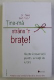 TINE - MA STRANS IN BRATE , SAPTE CONVERSATII PENTRU O VIATA DE IUBIRE , EDITIA A II - A de SUE JOHNSON , 2018