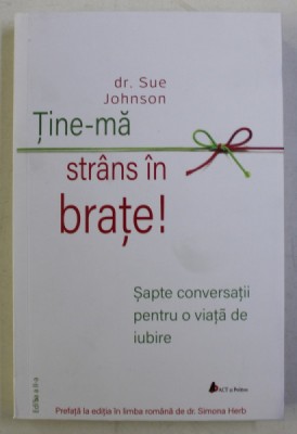 TINE - MA STRANS IN BRATE , SAPTE CONVERSATII PENTRU O VIATA DE IUBIRE , EDITIA A II - A de SUE JOHNSON , 2018 foto