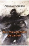 Nu-i mai asteptam pe barbari - Adrian Alui Gheorghe