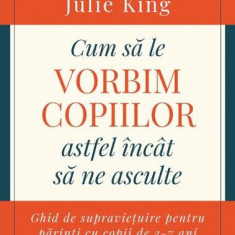 Cum să le vorbim copiilor astfel încât să ne asculte - Paperback brosat - Joanna Faber, Julie King - Curtea Veche