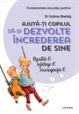 Ajuta-ti copilul sa-si dezvolte increderea in sine. Ajuta-l! Intelege-l! Incurajeaza-l!/Corinne Roehrig