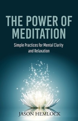 The Power of Meditation: Simple Practices for Mental Clarity and Relaxation
