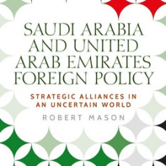 Saudi Arabia and the United Arab Emirates: Foreign Policy and Strategic Alliances in an Uncertain World