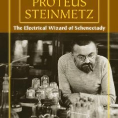 Charles Proteus Steinmetz: The Electrical Wizard of Schenectady