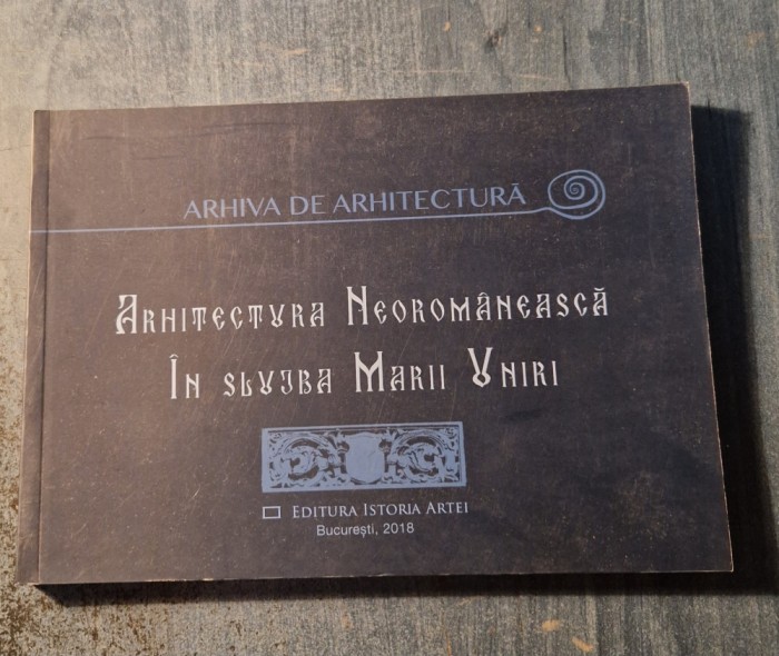 Arhitectura neoromaneasca in slujba Marii Uniri vol. 5 Arhiva de Arhitectura