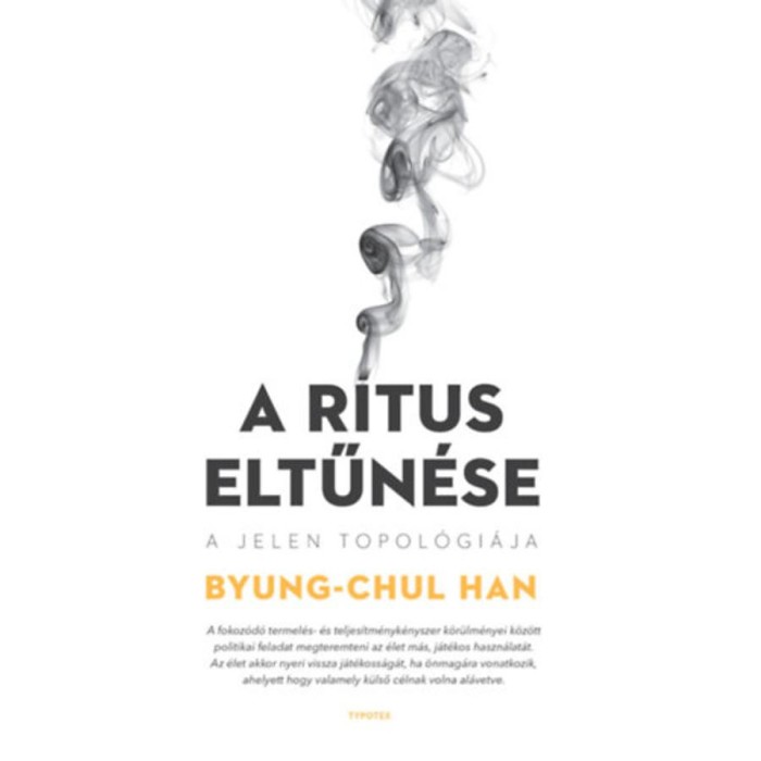 A r&iacute;tus eltűn&eacute;se - A jelen topol&oacute;gi&aacute;ja - Han Byung-Chul