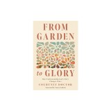 From Garden to Glory: How Understanding God's Story Changes Yours