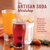 The Artisan Soda Workshop: 75 Homemade Recipes from Fountain Classics to Rhubarb Basil, Sea Salt Lime &amp; Much Much More