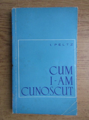 CUM I-AM CUNOSCUT - I. PELTZ foto