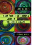 CUM POATE DETERMINA STIINTA VALORILE UMANE. PEISAJUL MORAL - Sam Harris