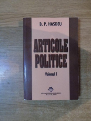 ARTICOLE POLITICE de B.P. HASDEU, VOLUMUL I (PUBLICISTICA POLITICA 1858-1868) 2002 foto