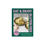Eat and Enjoy Gluten Free: Easy Meals, Brilliant Bakes and Delicious Desserts