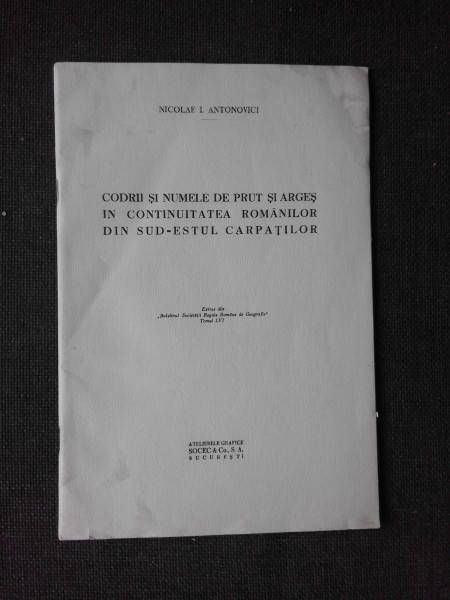 CODRII SI NUMELE DE PRUT SI ARGESIN CONTINUITATEA ROMANILOR DIN SUD-ESTUL CARPATILOR - NICOLAE I. ANTONOVICI (CU DEDICATIA AUTORULUI)