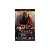 Twelve Extraordinary Women: How God Shaped Women of the Bible, and What He Wants to Do with You