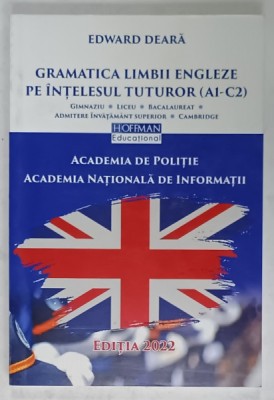 GRAMATICA LIMBII ENGLEZE PE INTELESUL TUTUROR ( A1 - C2 ) , PENTRU ADMITERE LA ACADEMIA DE POLITIE , ACADEMIA NATIONALA DE INFORMATII de EDWARD DEAR foto