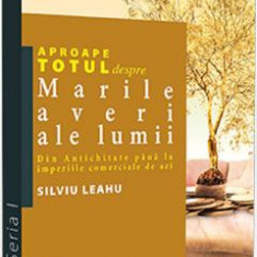 Aproape totul despre marile averi ale lumii - Silviu Leahu