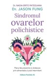 Sindromul ovarelor polichistice. Planul de prevenire si vindecare prin alimentatie si post intermitent. Editia a II-a/Nadia Brito Pateguana, Jason Fun