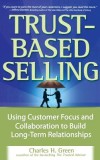 Trust-Based Selling: Using Customer Focus and Collaboration to Build Long-Term Relationships