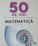 TONY CRILLY - 50 DE IDEI PE CARE TREBUIE SA LE CUNOSTI: MATEMATICA (ED. LITERA), 2017