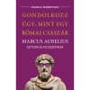 Gondolkozz &uacute;gy, mint egy r&oacute;mai cs&aacute;sz&aacute;r - Marcus Aurelius sztoikus filoz&oacute;fi&aacute;ja - Donald Robertson