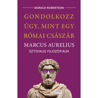 Gondolkozz &amp;uacute;gy, mint egy r&amp;oacute;mai cs&amp;aacute;sz&amp;aacute;r - Marcus Aurelius sztoikus filoz&amp;oacute;fi&amp;aacute;ja - Donald Robertson foto