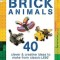 Brick Animals: 40 Clever &amp; Creative Ideas to Make from Classic Lego(r)