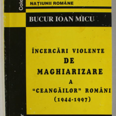 INCERCARI VIOLENTE DE MAGHIARIZARE A ' CEANGAILOR ' ROMANI ( 1944 -1997 ) de BUCUR IOAN MICU , 1997 , DEDICATIE *