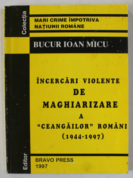 INCERCARI VIOLENTE DE MAGHIARIZARE A &#039; CEANGAILOR &#039; ROMANI ( 1944 -1997 ) de BUCUR IOAN MICU , 1997 , DEDICATIE *