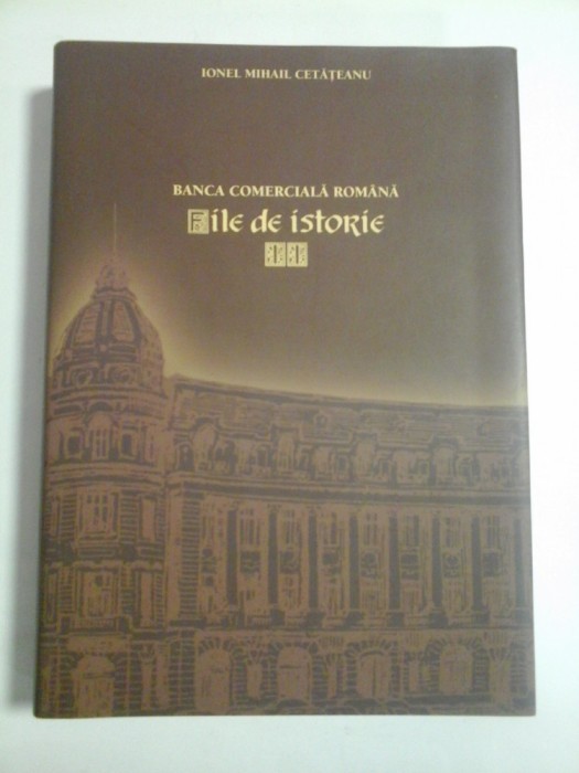BANCA COMERCIALA ROMANA FILE DE ISTORIE - IONEL MIHAIL CETATEANU