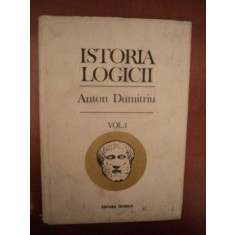 ISTORIA LOGICII , VOL. I , ED. a III a revazuta si adaugita de ANTON DUMITRIU , Bucuresti 1993