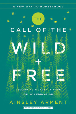 The Call of the Wild and Free: Reclaiming Wonder in Your Child&#039;s Education